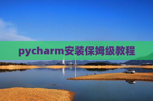 pycharm安装保姆级教程 pycharm安装保姆级教程